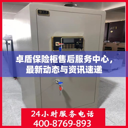 卓盾保险柜售后服务中心，最新动态与资讯速递