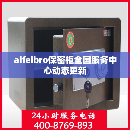 aifeibro保密柜全国服务中心动态更新
