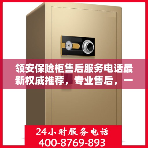 领安保险柜售后服务电话最新权威推荐，专业售后，一键解决您的需求。
