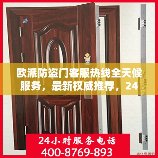 欧派防盗门客服热线全天候服务，最新权威推荐，24小时为您守护安全门扉。