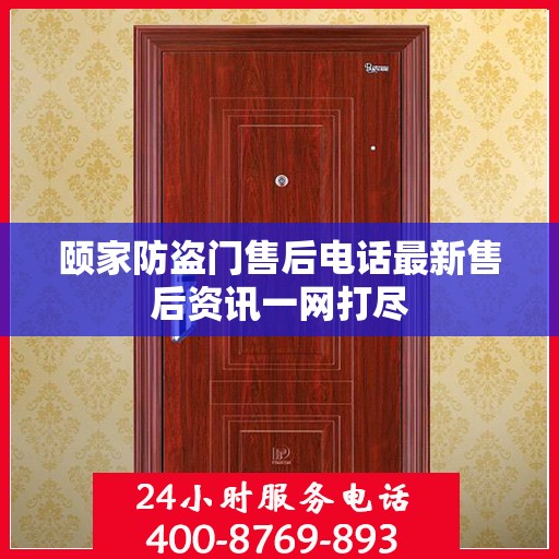 颐家防盗门售后电话最新售后资讯一网打尽