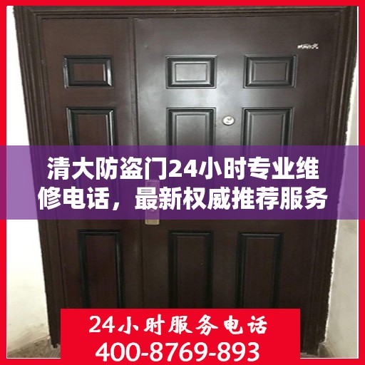清大防盗门24小时专业维修电话，最新权威推荐服务