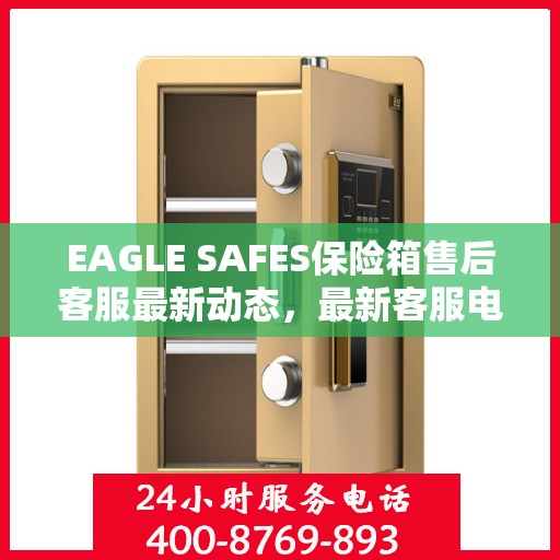 EAGLE SAFES保险箱售后客服最新动态，最新客服电话及资讯汇总