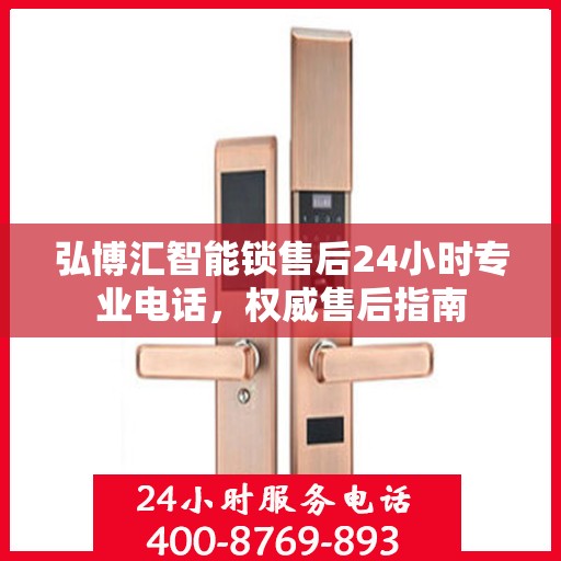 弘博汇智能锁售后24小时专业电话，权威售后指南