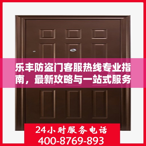 乐丰防盗门客服热线专业指南，最新攻略与一站式服务支持