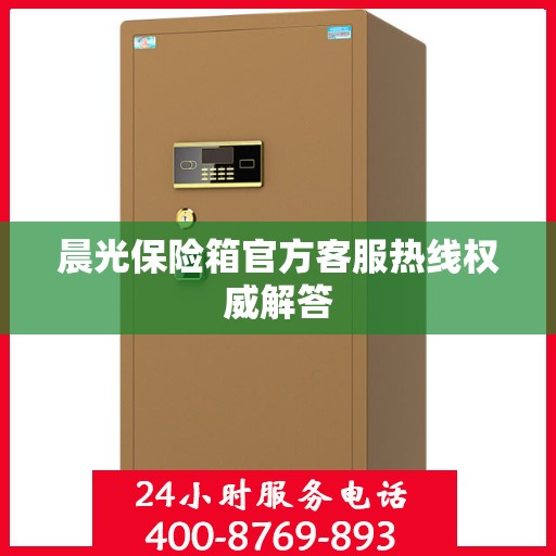 晨光保险箱官方客服热线权威解答