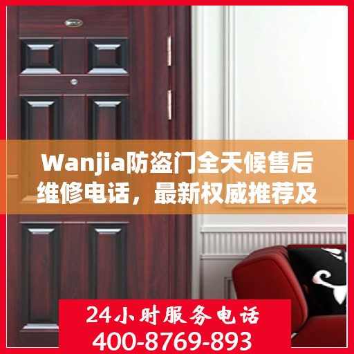 Wanjia防盗门全天候售后维修电话，最新权威推荐及解决方案