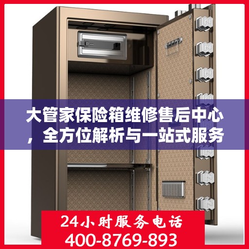 大管家保险箱维修售后中心，全方位解析与一站式服务