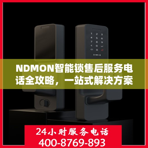 NDMON智能锁售后服务电话全攻略，一站式解决方案决策指南