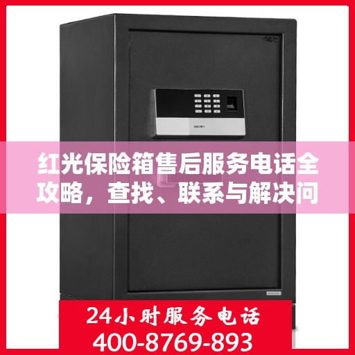 红光保险箱售后服务电话全攻略，查找、联系与解决问题的详细指南