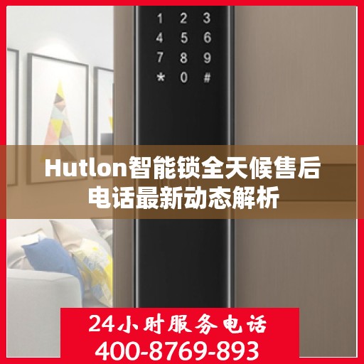 Hutlon智能锁全天候售后电话最新动态解析