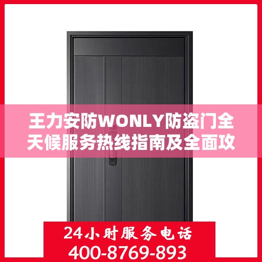王力安防WONLY防盗门全天候服务热线指南及全面攻略