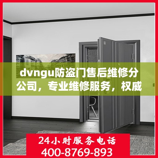 dvngu防盗门售后维修分公司，专业维修服务，权威推荐指南