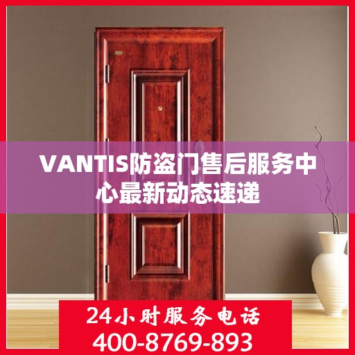 VANTIS防盗门售后服务中心最新动态速递