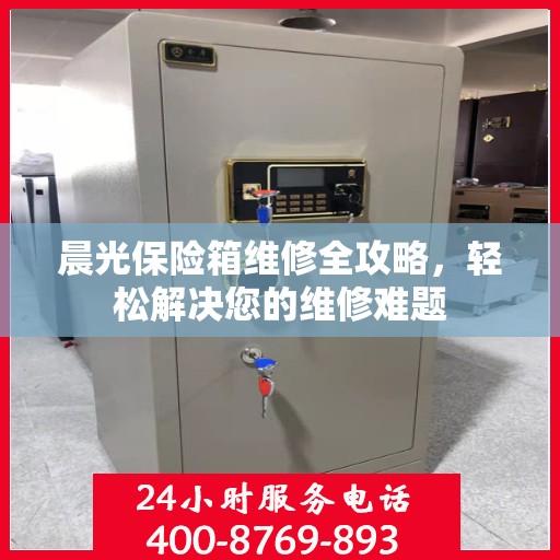 晨光保险箱维修全攻略，轻松解决您的维修难题