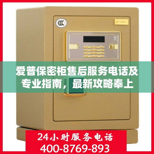 爱普保密柜售后服务电话及专业指南，最新攻略奉上