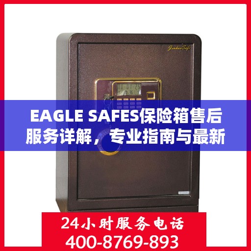 EAGLE SAFES保险箱售后服务详解，专业指南与最新攻略