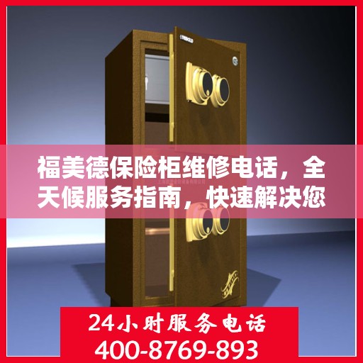 福美德保险柜维修电话，全天候服务指南，快速解决您的维修需求