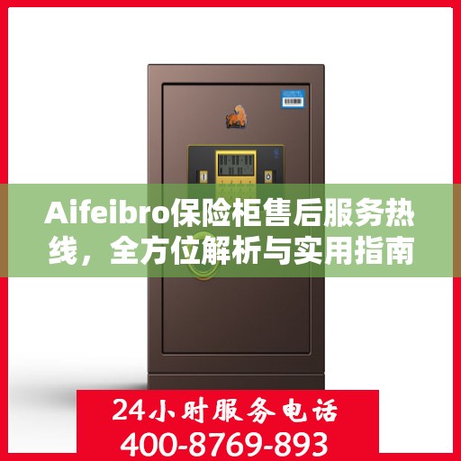 Aifeibro保险柜售后服务热线，全方位解析与实用指南