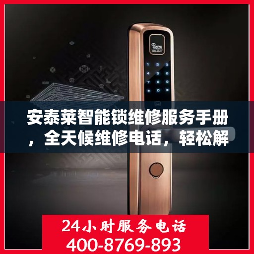 安泰莱智能锁维修服务手册，全天候维修电话，轻松解决您的锁事问题