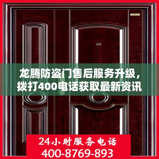 龙腾防盗门售后服务升级，拨打400电话获取最新资讯