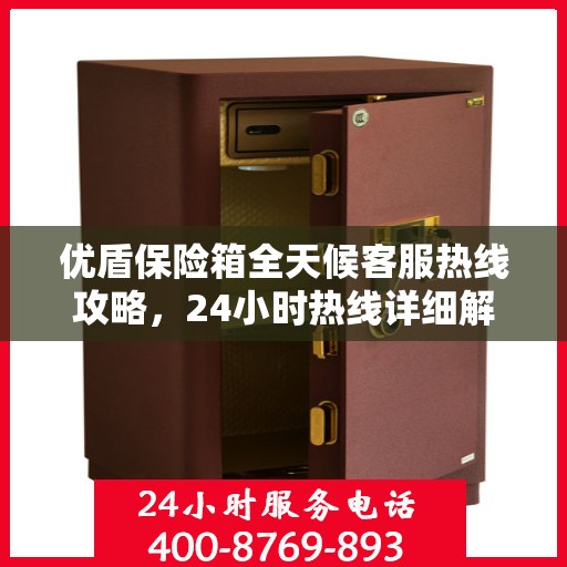 优盾保险箱全天候客服热线攻略，24小时热线详细解析与实用指南