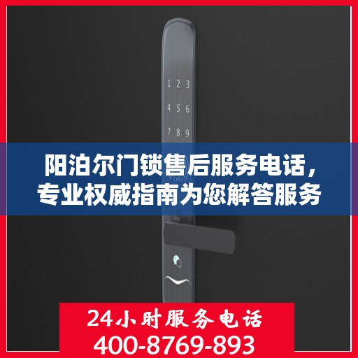 阳泊尔门锁售后服务电话，专业权威指南为您解答服务疑虑