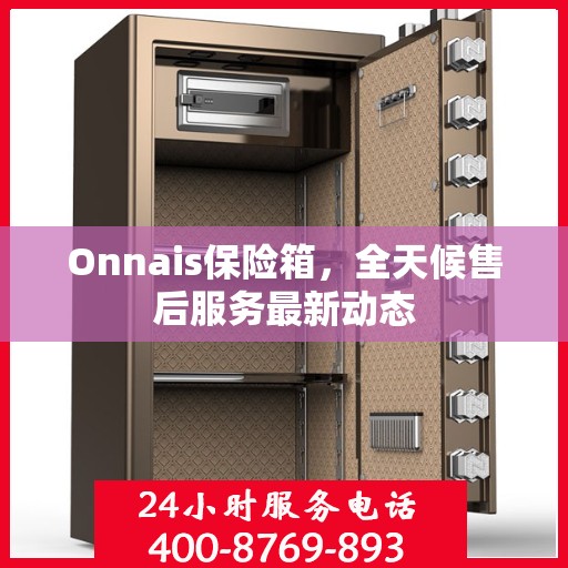 Onnais保险箱，全天候售后服务最新动态