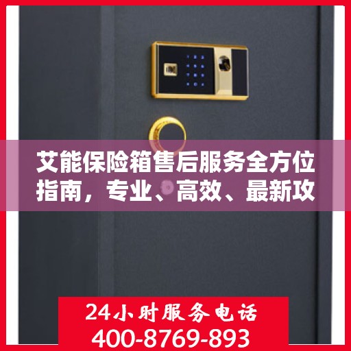 艾能保险箱售后服务全方位指南，专业、高效、最新攻略