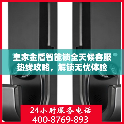 皇家金盾智能锁全天候客服热线攻略，解锁无忧体验