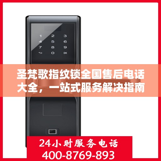 圣梵歌指纹锁全国售后电话大全，一站式服务解决指南