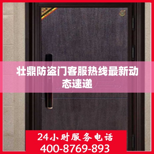 壮鼎防盗门客服热线最新动态速递