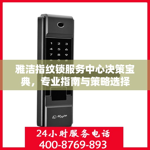 雅洁指纹锁服务中心决策宝典，专业指南与策略选择