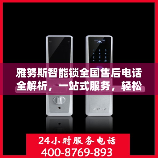 雅努斯智能锁全国售后电话全解析，一站式服务，轻松解决您的疑问和需求