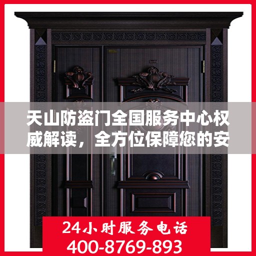 天山防盗门全国服务中心权威解读，全方位保障您的安全门户选择