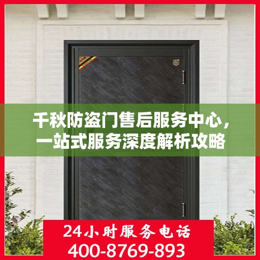 千秋防盗门售后服务中心，一站式服务深度解析攻略