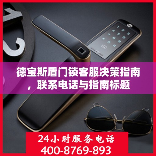 德宝斯盾门锁客服决策指南，联系电话与指南标题