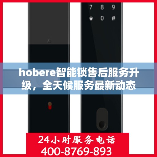 hobere智能锁售后服务升级，全天候服务最新动态