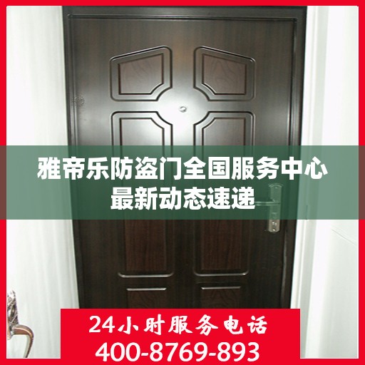 雅帝乐防盗门全国服务中心最新动态速递