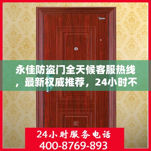 永佳防盗门全天候客服热线，最新权威推荐，24小时不打烊服务