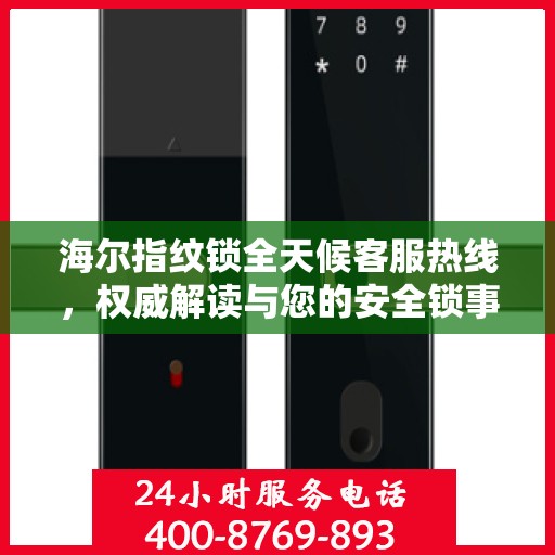 海尔指纹锁全天候客服热线，权威解读与您的安全锁事