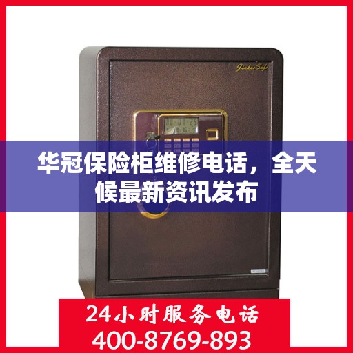 华冠保险柜维修电话，全天候最新资讯发布