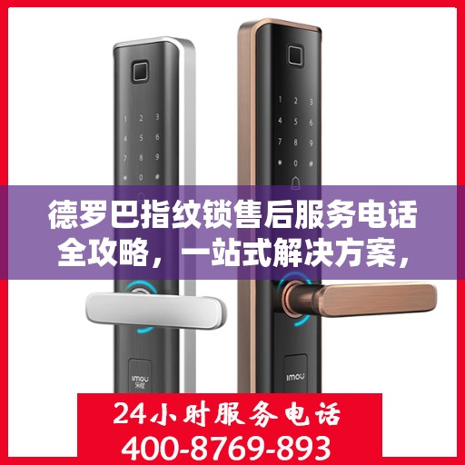 德罗巴指纹锁售后服务电话全攻略，一站式解决方案，让您轻松找到售后支持热线