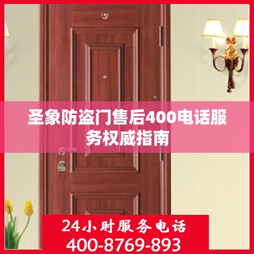 圣象防盗门售后400电话服务权威指南