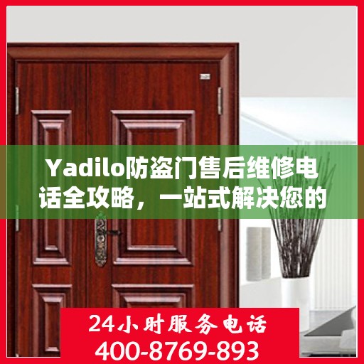 Yadilo防盗门售后维修电话全攻略，一站式解决您的维修需求