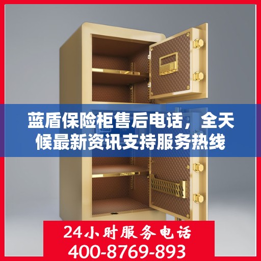 蓝盾保险柜售后电话，全天候最新资讯支持服务热线