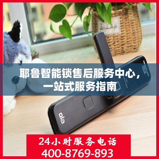 耶鲁智能锁售后服务中心，一站式服务指南