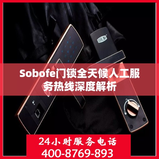 Sobofe门锁全天候人工服务热线深度解析
