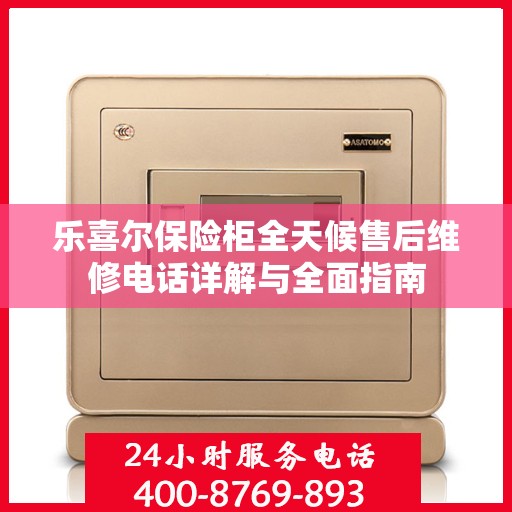 乐喜尔保险柜全天候售后维修电话详解与全面指南