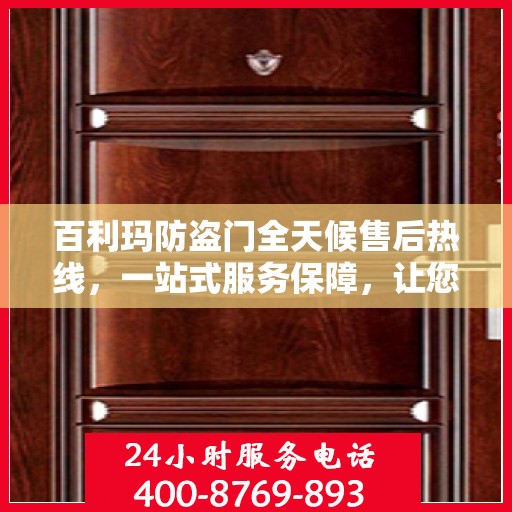 百利玛防盗门全天候售后热线，一站式服务保障，让您无忧畅用！